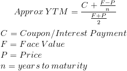 APPOIYIM= Approx YTM - C+EP F+P C = Coupon/Interest Payment F= Face Value P= Price n= years to maturity